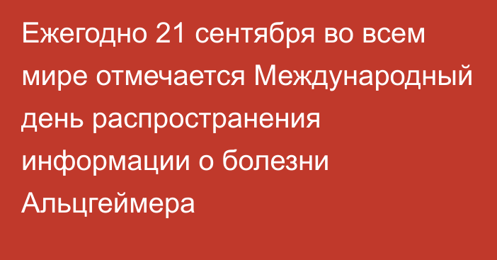 Ежегодно 21 сентября во всем мире отмечается Международный день распространения информации о болезни Альцгеймера