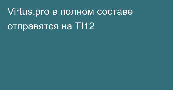 Virtus.pro в полном составе отправятся на TI12