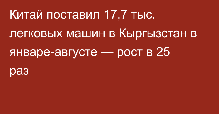 Китай поставил 17,7 тыс. легковых машин в Кыргызстан в январе-августе — рост в 25 раз