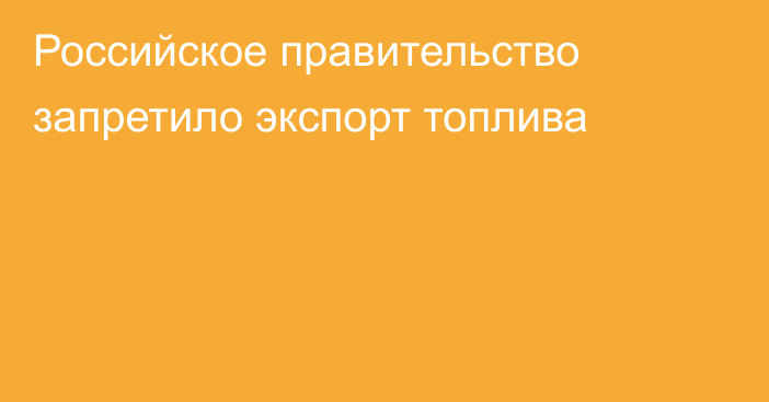 Российское правительство запретило экспорт топлива