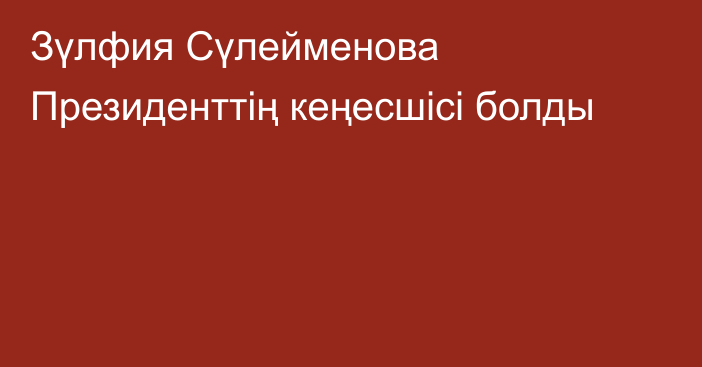 Зүлфия Сүлейменова Президенттің кеңесшісі болды