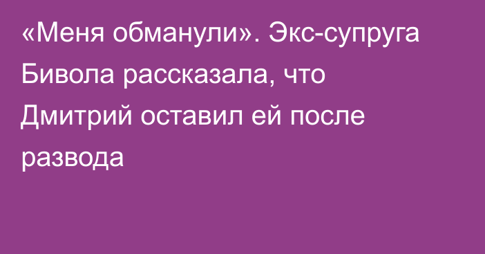 «Меня обманули». Экс-супруга Бивола рассказала, что Дмитрий оставил ей после развода