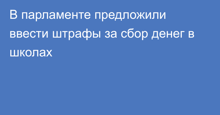 В парламенте предложили ввести штрафы за сбор денег в школах