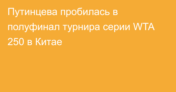 Путинцева пробилась в полуфинал турнира серии WTA 250 в  Китае