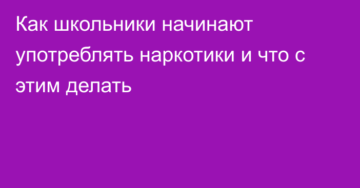 Как школьники начинают употреблять наркотики и что с этим делать