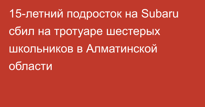 15-летний подросток на Subaru сбил на тротуаре шестерых школьников в Алматинской области