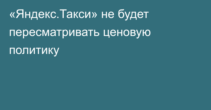 «Яндекс.Такси» не будет пересматривать ценовую политику