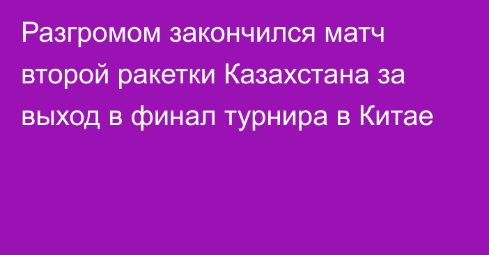 Разгромом закончился матч второй ракетки Казахстана  за выход в финал турнира в Китае