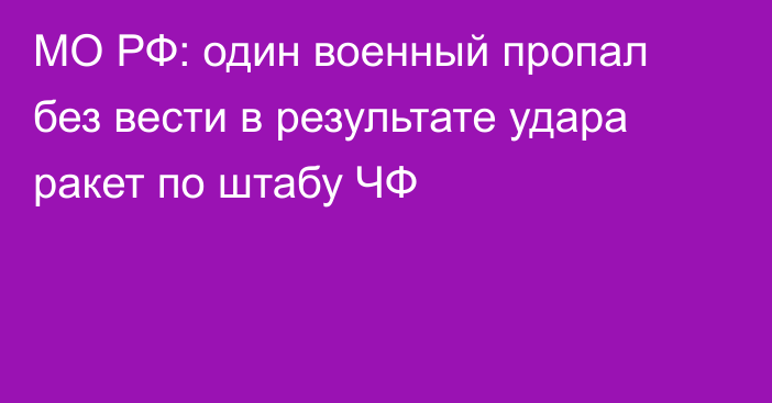 МО РФ: один военный пропал без вести в результате удара ракет по штабу ЧФ