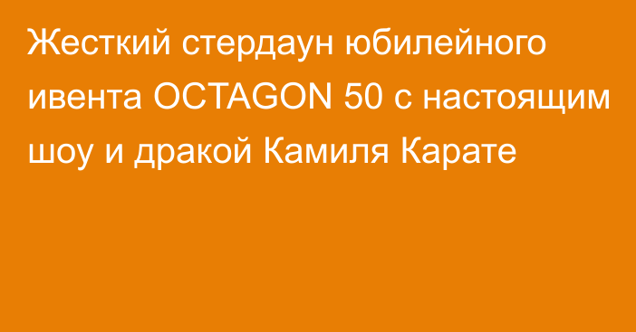 Жесткий стердаун юбилейного ивента OCTAGON 50 с настоящим шоу и дракой Камиля Карате