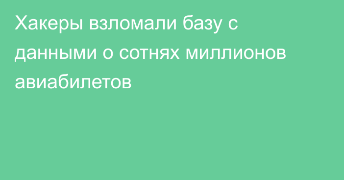 Хакеры взломали базу с данными о сотнях миллионов авиабилетов