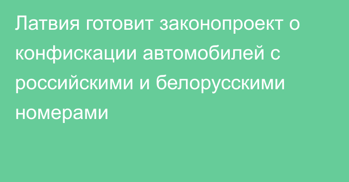 Латвия готовит законопроект о конфискации автомобилей с российскими и белорусскими номерами