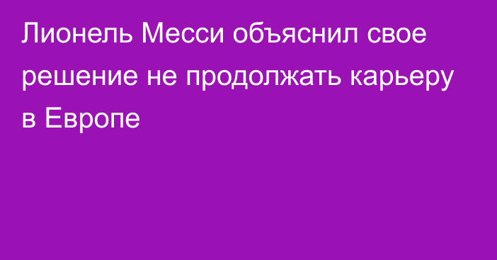 Лионель Месси объяснил свое решение не продолжать карьеру в Европе