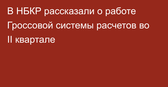 В НБКР рассказали о работе Гроссовой системы расчетов во II квартале