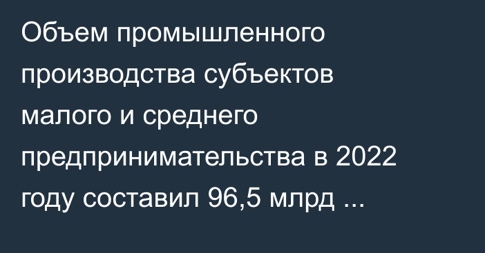 Объем промышленного производства субъектов малого и среднего предпринимательства в 2022 году составил 96,5 млрд сомов