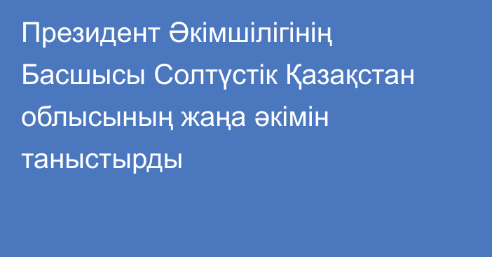 Президент Әкімшілігінің Басшысы Солтүстік Қазақстан облысының жаңа әкімін таныстырды