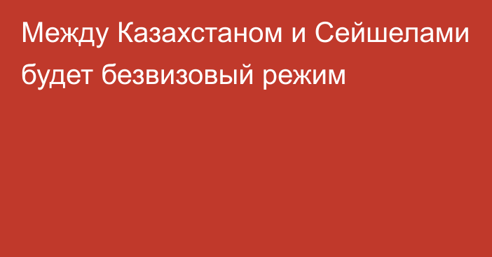 Между Казахстаном и Сейшелами будет безвизовый режим