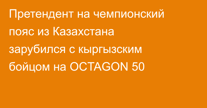 Претендент на чемпионский пояс из Казахстана зарубился с кыргызским бойцом на OCTAGON 50