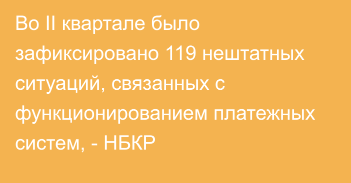 Во II квартале было зафиксировано 119 нештатных ситуаций, связанных с функционированием платежных систем, - НБКР