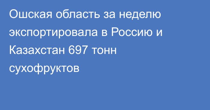 Ошская область за неделю экспортировала в Россию и Казахстан 697 тонн сухофруктов