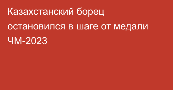 Казахстанский борец остановился в шаге от медали ЧМ-2023