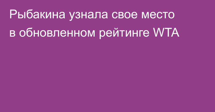 Рыбакина узнала свое место в обновленном рейтинге WTA