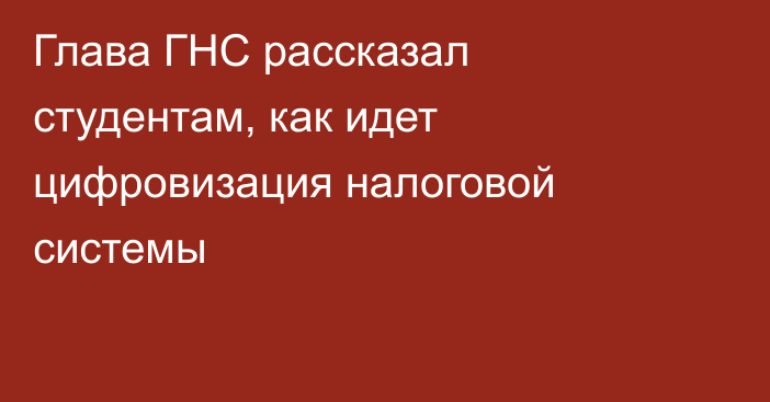 Глава ГНС рассказал студентам, как идет цифровизация налоговой системы