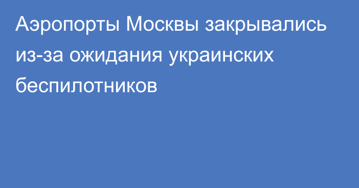 Аэропорты Москвы закрывались из-за ожидания украинских беспилотников