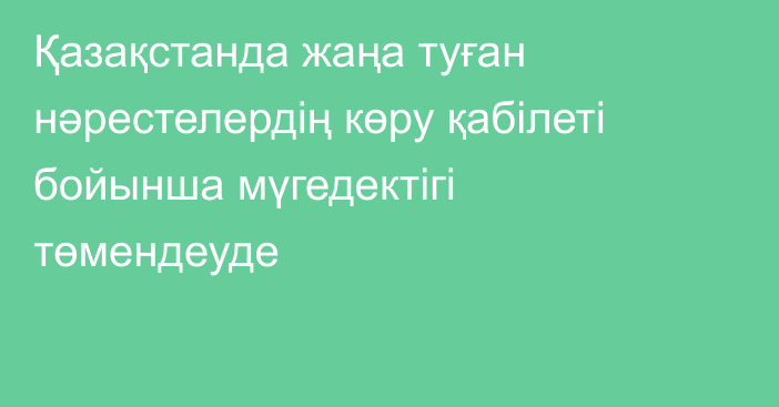 Қазақстанда жаңа туған нәрестелердің көру қабілеті бойынша мүгедектігі төмендеуде