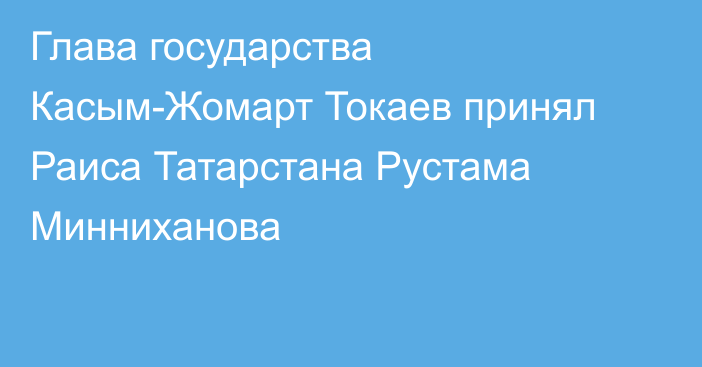 Глава государства Касым-Жомарт Токаев принял Раиса Татарстана Рустама Минниханова