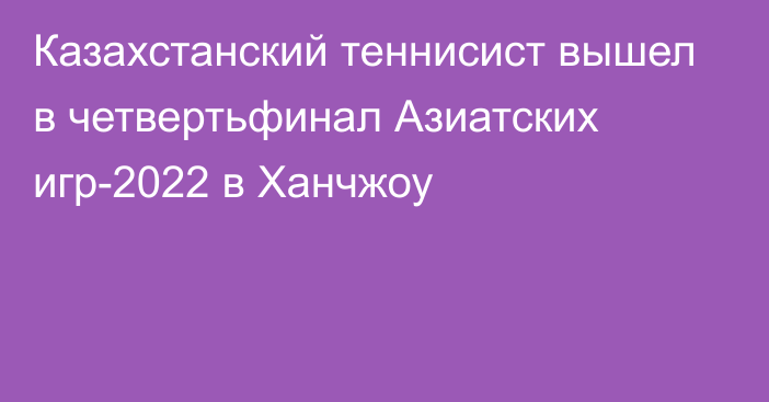 Казахстанский теннисист вышел в четвертьфинал Азиатских игр-2022 в Ханчжоу