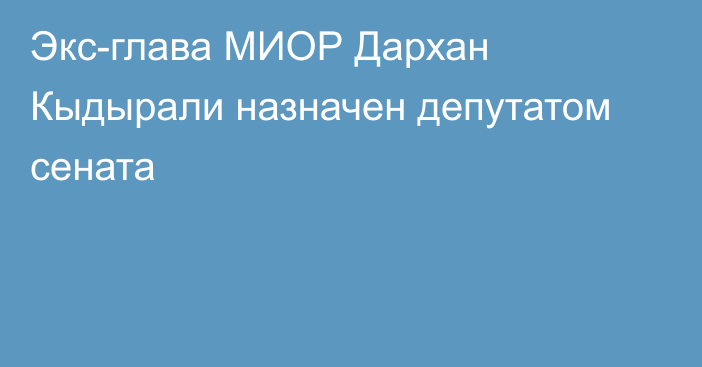 Экс-глава МИОР Дархан Кыдырали  назначен депутатом сената