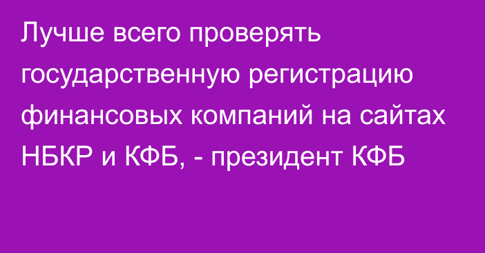 Лучше всего проверять государственную регистрацию финансовых компаний на сайтах НБКР и КФБ, - президент КФБ