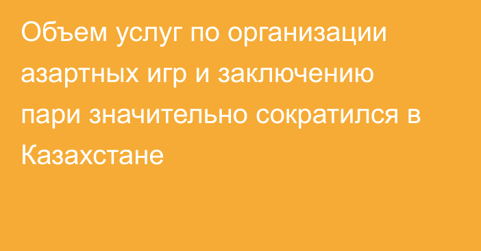 Объем услуг по организации азартных игр и заключению пари значительно сократился в Казахстане