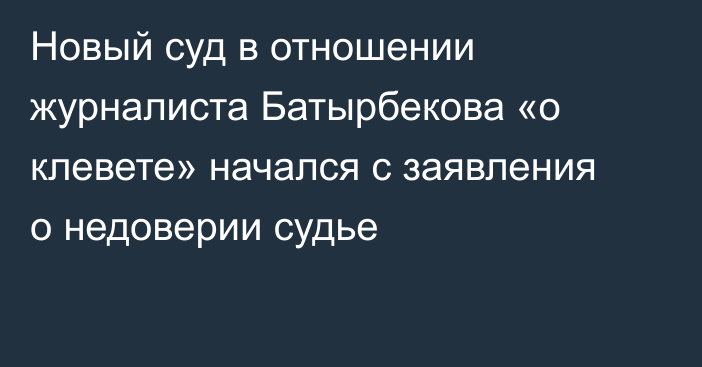 Новый суд в отношении журналиста Батырбекова «о клевете» начался с заявления о недоверии судье