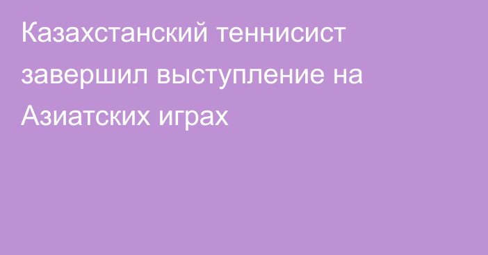 Казахстанский теннисист завершил выступление на Азиатских играх