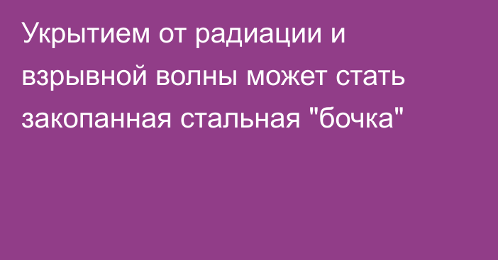 Укрытием от радиации и взрывной волны может стать закопанная стальная 