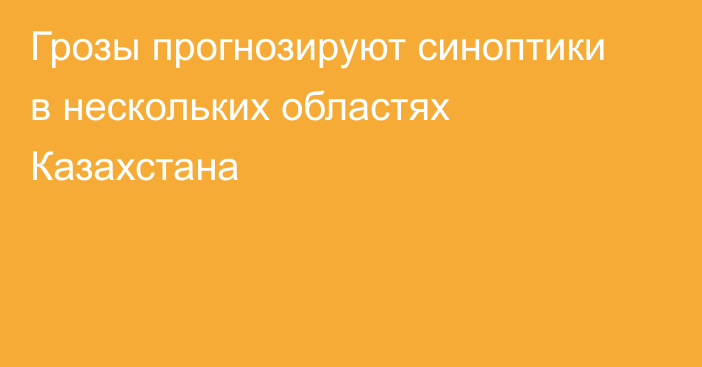 Грозы прогнозируют синоптики в нескольких областях Казахстана