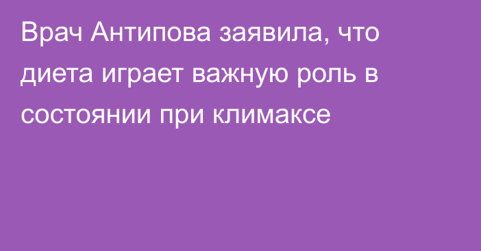 Врач Антипова заявила, что диета играет важную роль в состоянии при климаксе