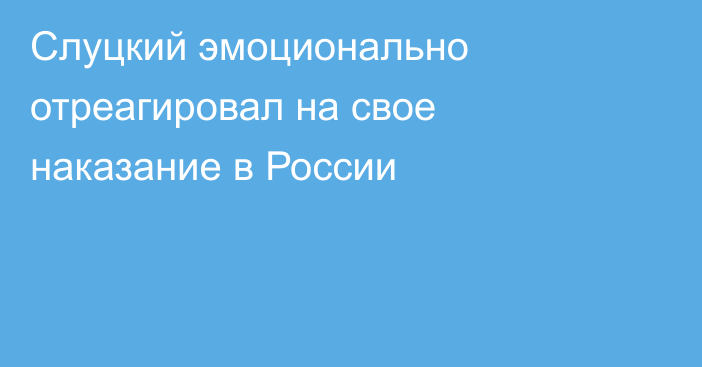 Слуцкий эмоционально отреагировал на свое наказание в России