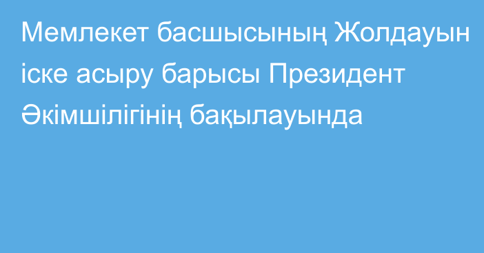 Мемлекет басшысының Жолдауын іске асыру барысы Президент Әкімшілігінің бақылауында