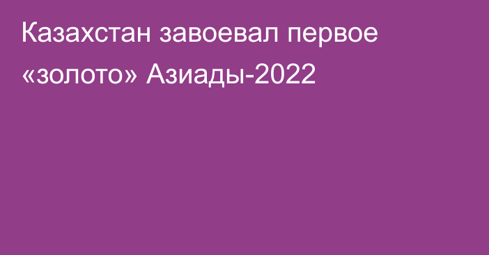 Казахстан завоевал первое «золото» Азиады-2022