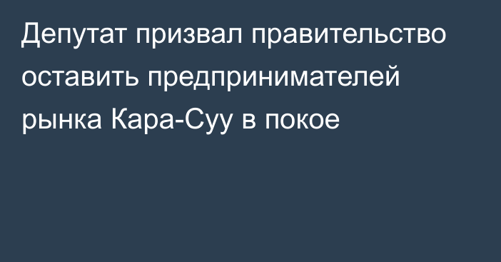 Депутат призвал правительство оставить предпринимателей рынка Кара-Суу в покое