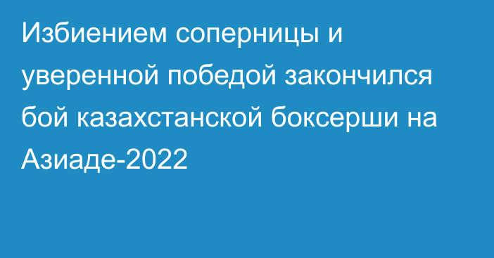 Избиением соперницы и уверенной победой закончился бой казахстанской боксерши на Азиаде-2022