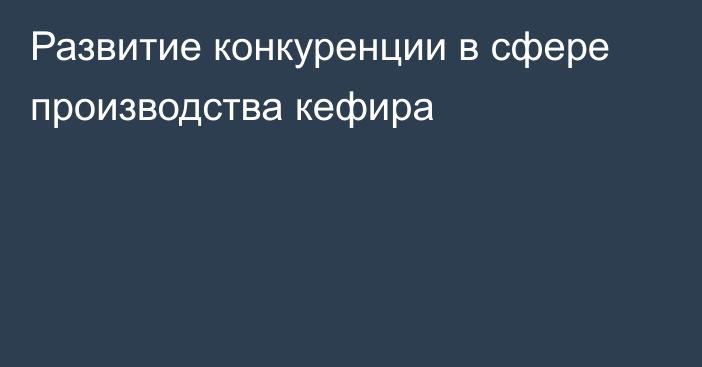 Развитие конкуренции в сфере производства кефира