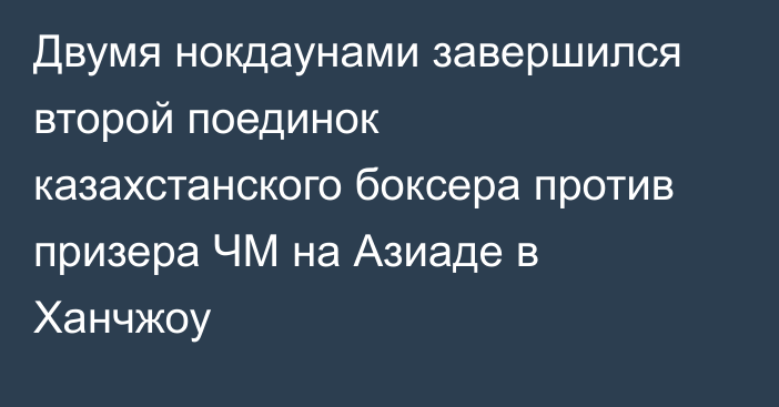 Двумя нокдаунами завершился второй поединок казахстанского боксера против призера ЧМ на Азиаде в Ханчжоу