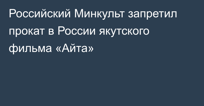 Российский Минкульт запретил прокат в России якутского фильма «Айта»