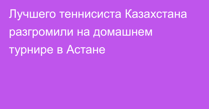 Лучшего теннисиста Казахстана разгромили на домашнем турнире в Астане