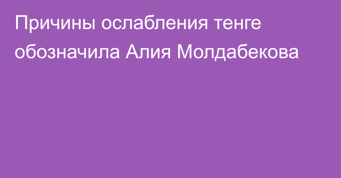 Причины ослабления тенге обозначила Алия Молдабекова