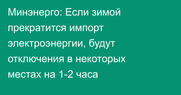 Минэнерго: Если зимой прекратится импорт электроэнергии, будут отключения в некоторых местах на 1-2 часа